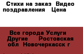 Стихи на заказ, Видео поздравления › Цена ­ 300 - Все города Услуги » Другие   . Ростовская обл.,Новочеркасск г.